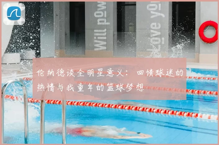 伦纳德谈全明星意义:回馈球迷的热情与我童年的篮球梦想