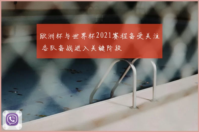 欧洲杯与世界杯2021赛程备受关注 各队备战进入关键阶段