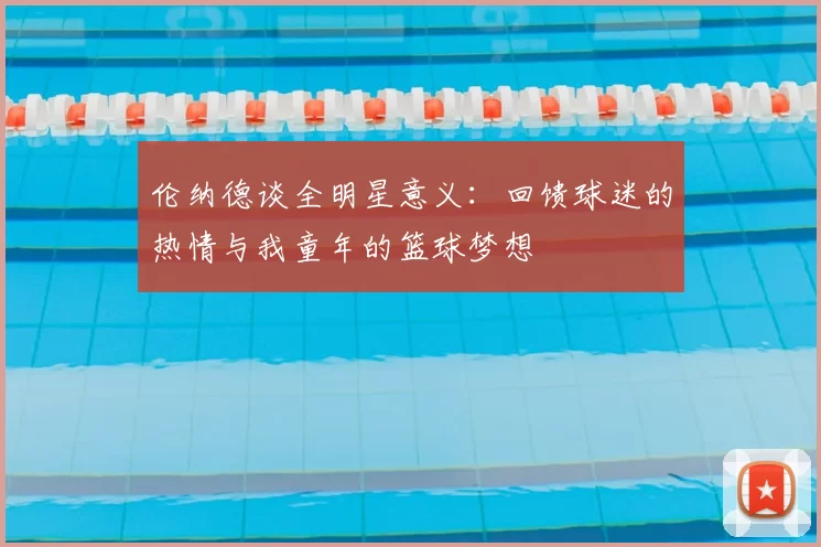 伦纳德谈全明星意义：回馈球迷的热情与我童年的篮球梦想