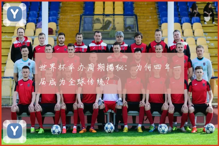 世界杯举办周期揭秘：为何四年一届成为全球传统？