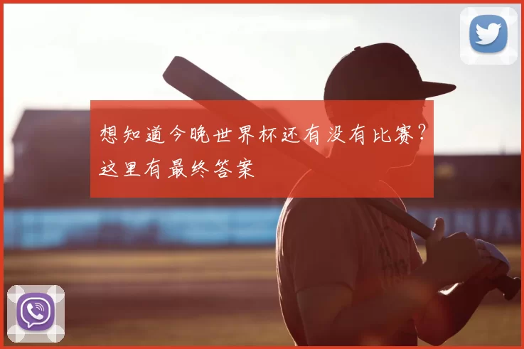 想知道今晚世界杯还有没有比赛？这里有最终答案