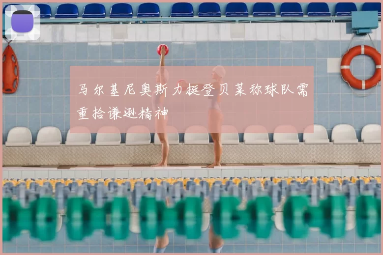 马尔基尼奥斯力挺登贝莱称球队需重拾谦逊精神