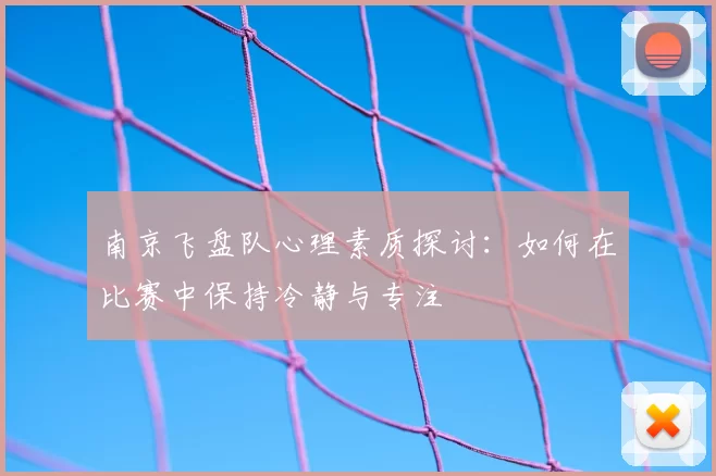 南京飞盘队心理素质探讨:如何在比赛中保持冷静与专注