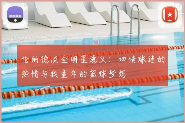 伦纳德谈全明星意义:回馈球迷的热情与我童年的篮球梦想
