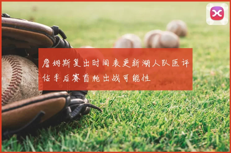 詹姆斯复出时间表更新湖人队医评估季后赛首轮出战可能性