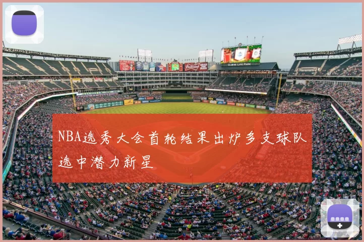 NBA选秀大会首轮结果出炉多支球队选中潜力新星