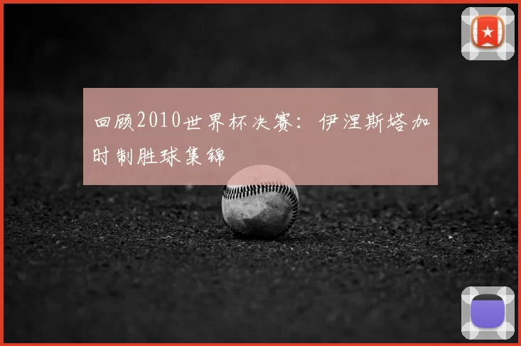 回顾2010世界杯决赛：伊涅斯塔加时制胜球集锦