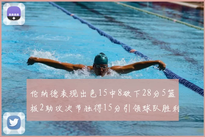 伦纳德表现出色15中8砍下28分5篮板2助攻次节独得15分引领球队胜利