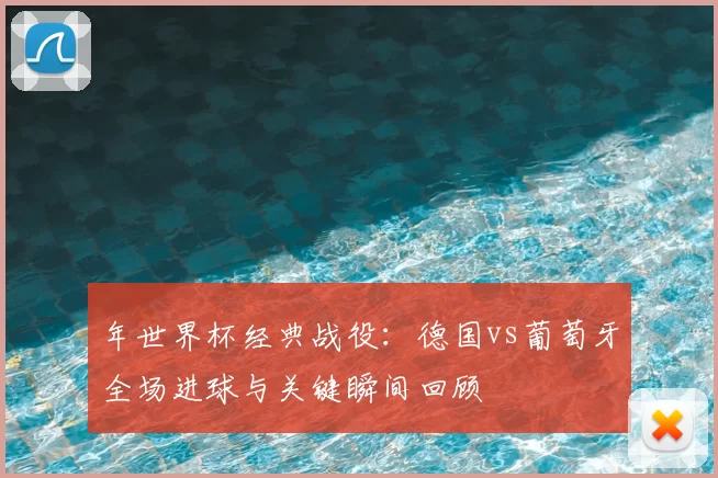 年世界杯经典战役：德国vs葡萄牙全场进球与关键瞬间回顾