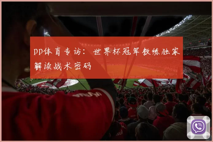 pp体育专访:世界杯冠军教练独家解读战术密码