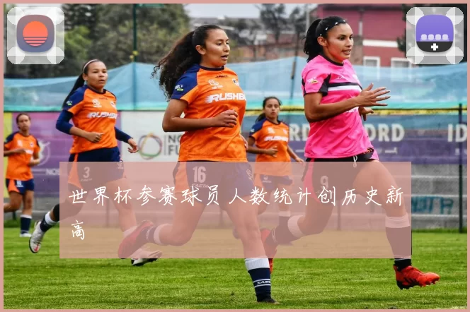 世界杯参赛球员人数统计创历史新高