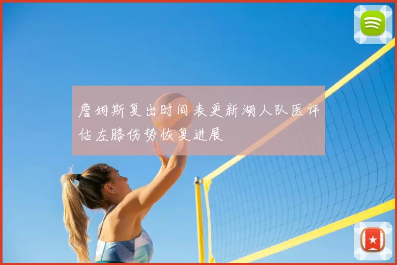 詹姆斯复出时间表更新湖人队医评估左膝伤势恢复进展