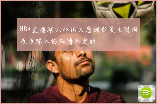 NBA直播湖人vs热火詹姆斯复出时间表与球队伤病情况更新