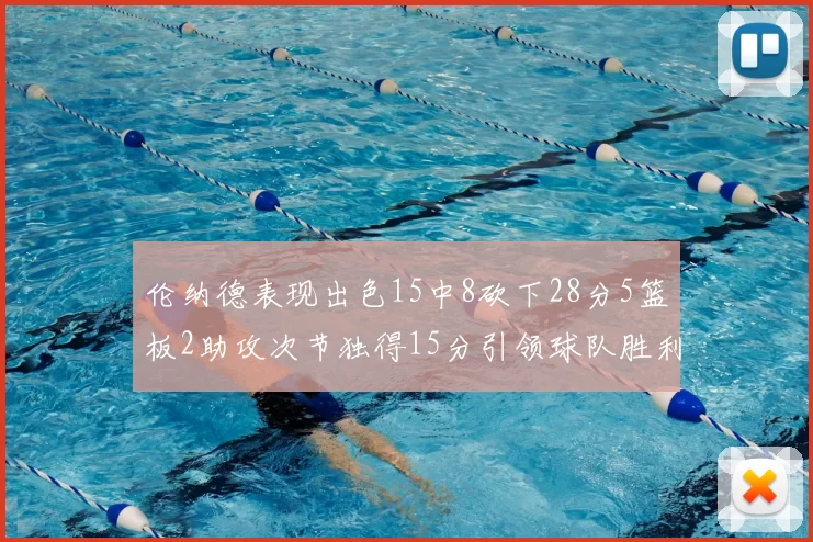伦纳德表现出色15中8砍下28分5篮板2助攻次节独得15分引领球队胜利
