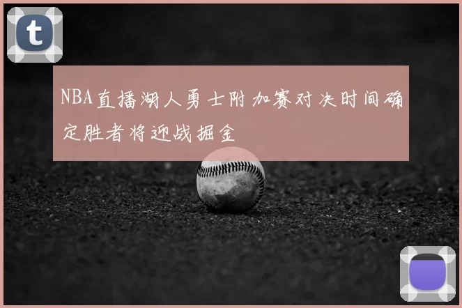 NBA直播湖人勇士附加赛对决时间确定胜者将迎战掘金