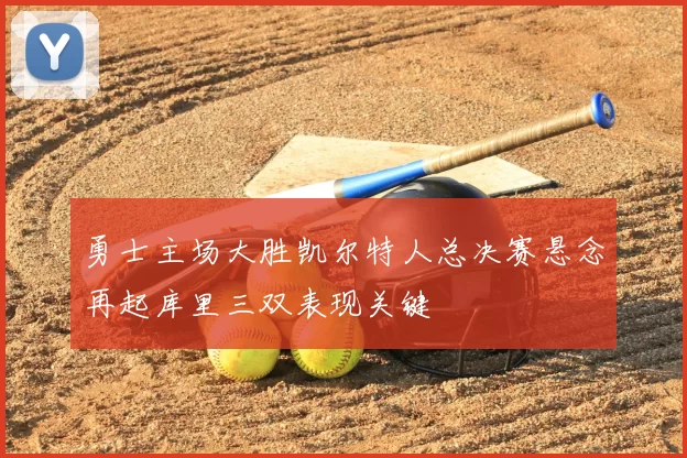勇士主场大胜凯尔特人总决赛悬念再起库里三双表现关键