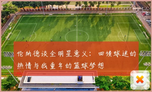 伦纳德谈全明星意义：回馈球迷的热情与我童年的篮球梦想