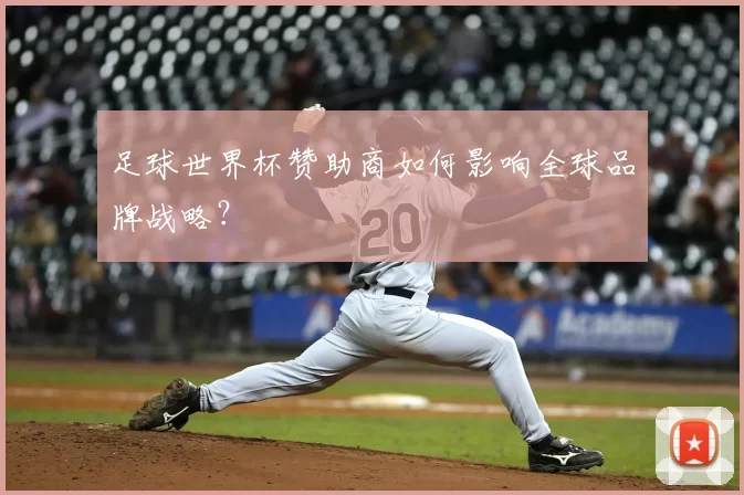 足球世界杯赞助商如何影响全球品牌战略?