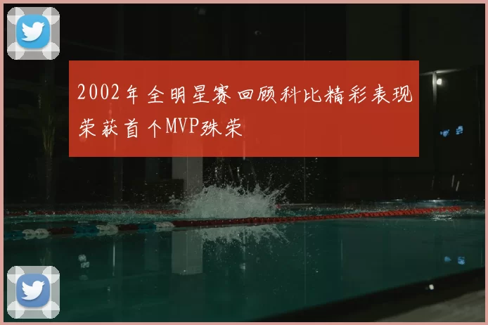 2002年全明星赛回顾科比精彩表现荣获首个MVP殊荣