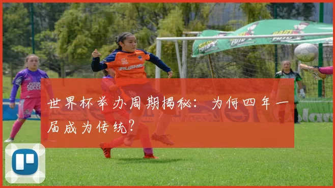 世界杯举办周期揭秘:为何四年一届成为传统?