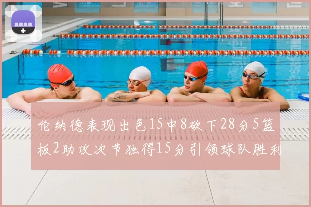 伦纳德表现出色15中8砍下28分5篮板2助攻次节独得15分引领球队胜利
