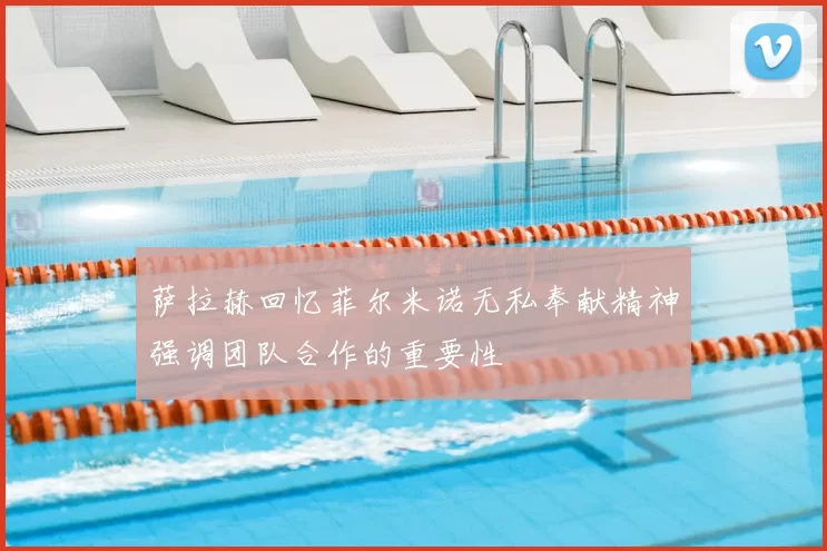 萨拉赫回忆菲尔米诺无私奉献精神强调团队合作的重要性